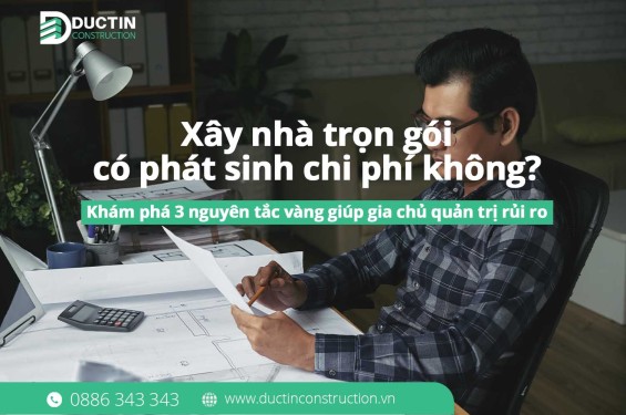 Xây nhà trọn gói có phát sinh chi phí không? 3 nguyên tắc quản trị rủi ro