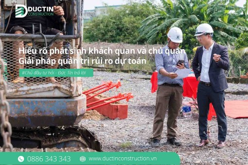 Hiểu rõ phát sinh khách quan và chủ quan khi xây nhà: Giải pháp quản trị rủi ro dự toán