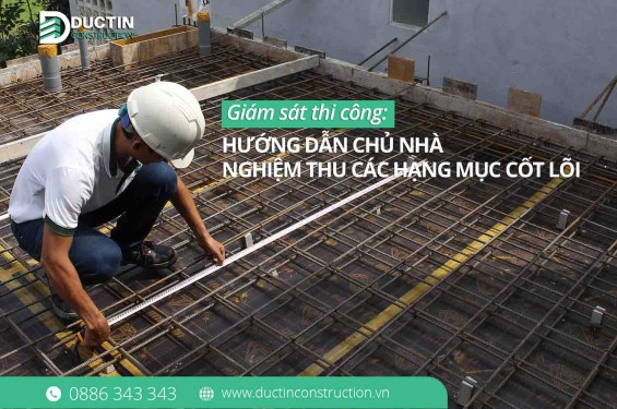 Giám sát thi công: Hướng dẫn chủ nhà nghiệm thu các hạng mục cốt lõi
