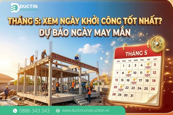 Tháng 5: Ngày nào khởi công xây dựng là tốt nhất? (Phân tích phong thủy & kỹ thuật)