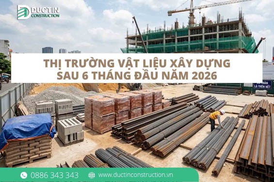 Toàn cảnh thị trường vật liệu xây dựng sau 6 tháng đầu năm 2026: Chủ đầu tư nên chờ đợi hay khởi công?