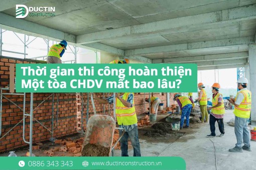 Thời gian thi công hoàn thiện một tòa CHDV mất bao lâu? Giải đáp chi tiết