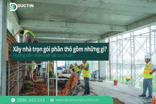 Xây nhà trọn gói phần thô gồm những gì? Hướng dẫn nhận biết vật tư chuẩn