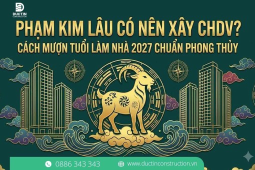 Phạm Kim Lâu có nên Xây CHDV? Cách mượn tuổi làm nhà 2027 Chuẩn phong thủy