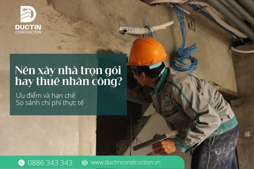 Nên xây nhà trọn gói hay thuê nhân công? So sánh chi tiết để chọn đúng giải pháp