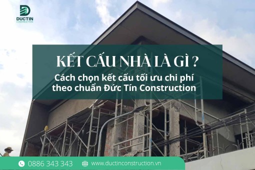 Kết cấu nhà là gì? Cách chọn kết cấu tối ưu chi phí theo chuẩn Đức Tín Construction